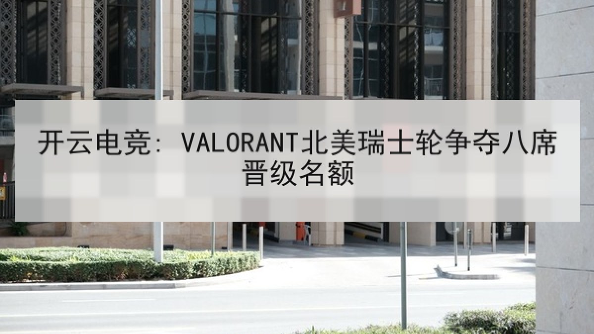 开云电竞: VALORANT北美瑞士轮争夺八席晋级名额