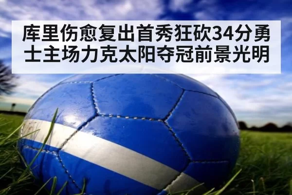 库里伤愈复出首秀狂砍34分勇士主场力克太阳夺冠前景光明