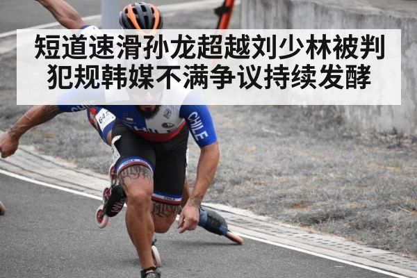 短道速滑孙龙超越刘少林被判犯规韩媒不满争议持续发酵