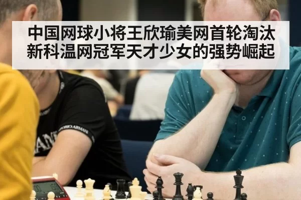 中国网球小将王欣瑜美网首轮淘汰新科温网冠军天才少女的强势崛起