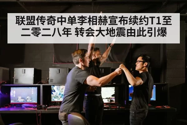 联盟传奇中单李相赫宣布续约T1至二零二八年 转会大地震由此引爆