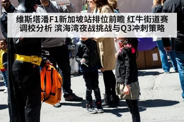 维斯塔潘F1新加坡站排位前瞻 红牛街道赛调校分析 滨海湾夜战挑战与Q3冲刺策略